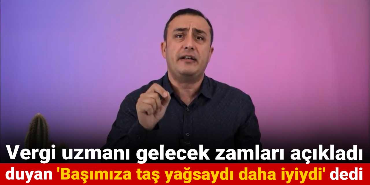 vergi uzmani gelecek zamlari acikladi duyan basimiza tas yagsaydi daha iyiydi dedi iIjOlOA6
